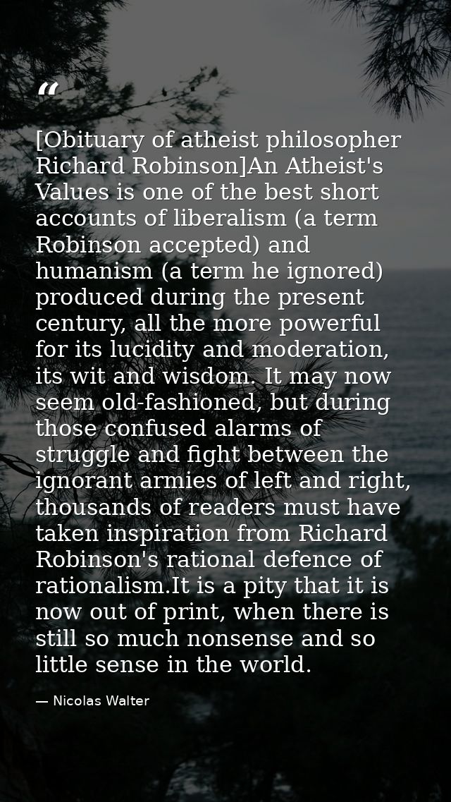[Obituary of atheist philosopher Richard Robinson]An Atheist's Values is one of the best short accounts of liberalism (a — Nicolas Walter