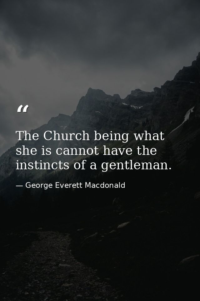 The Church being what she is cannot have the instincts of a gentleman. — George Everett Macdonald