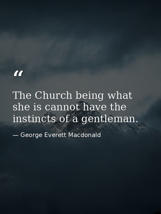 The Church being what she is cannot have the instincts of a gentleman. — George Everett Macdonald