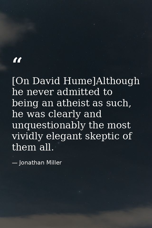 [On David Hume]Although he never admitted to being an atheist as such, he was clearly and unquestionably the most vividl — Jonathan Miller