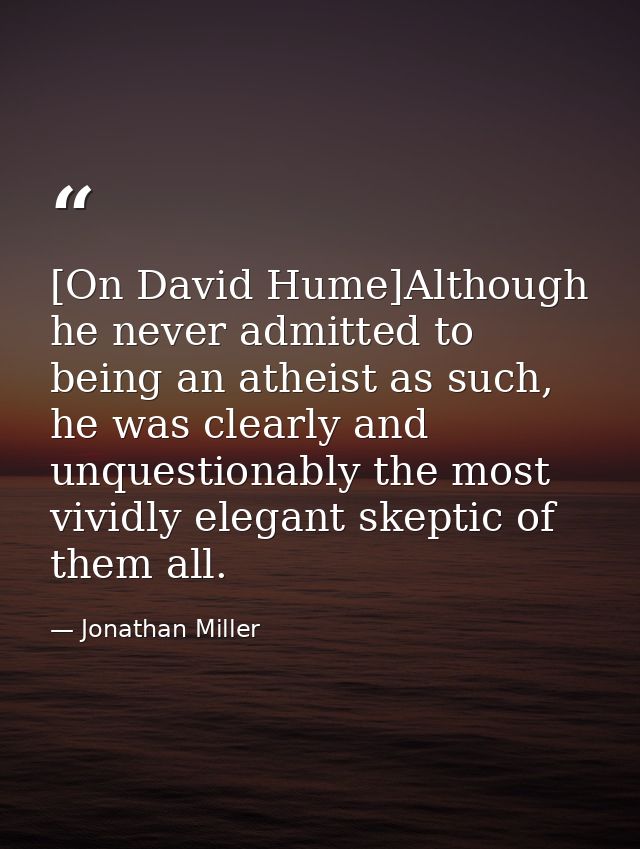 [On David Hume]Although he never admitted to being an atheist as such, he was clearly and unquestionably the most vividl — Jonathan Miller