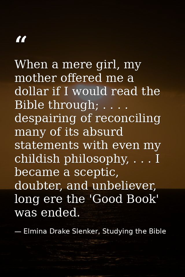 When a mere girl, my mother offered me a dollar if I would read the Bible through; . . . . despairing of reconciling man — Elmina Drake Slenker, Studying the Bible