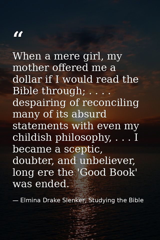 When a mere girl, my mother offered me a dollar if I would read the Bible through; . . . . despairing of reconciling man — Elmina Drake Slenker, Studying the Bible