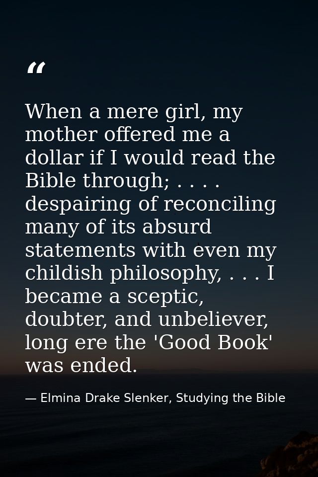 When a mere girl, my mother offered me a dollar if I would read the Bible through; . . . . despairing of reconciling man — Elmina Drake Slenker, Studying the Bible
