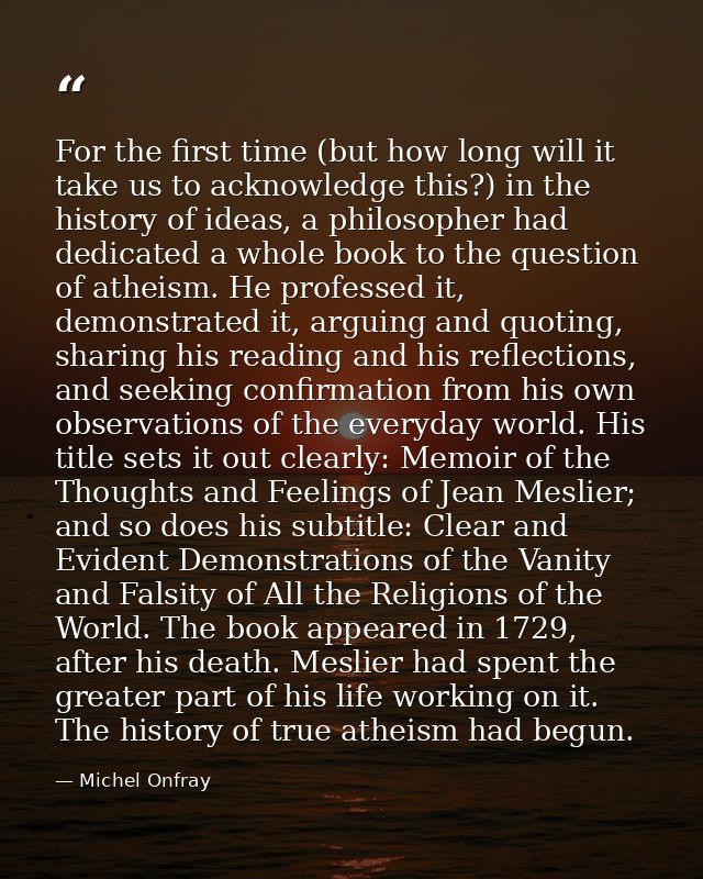 For the first time (but how long will it take us to acknowledge this?) in the history of ideas, a philosopher had dedica — Michel Onfray