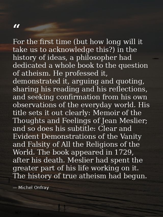 For the first time (but how long will it take us to acknowledge this?) in the history of ideas, a philosopher had dedica — Michel Onfray