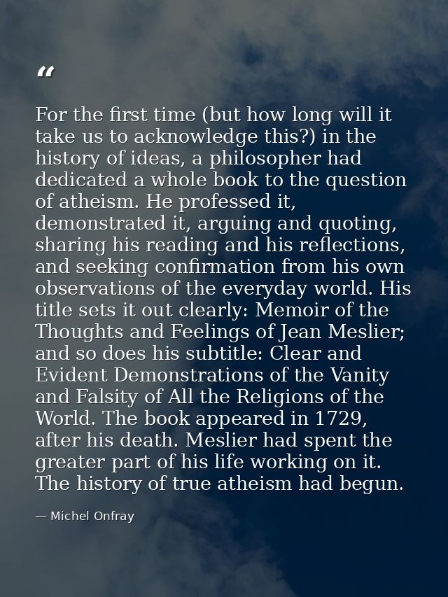 For the first time (but how long will it take us to acknowledge this?) in the history of ideas, a philosopher had dedica — Michel Onfray