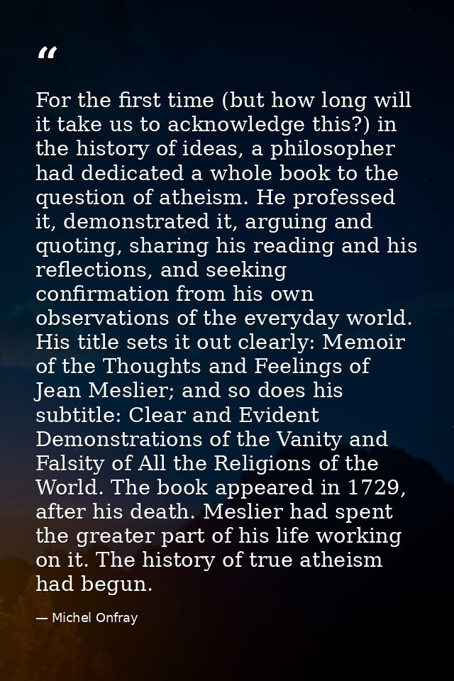 For the first time (but how long will it take us to acknowledge this?) in the history of ideas, a philosopher had dedica — Michel Onfray