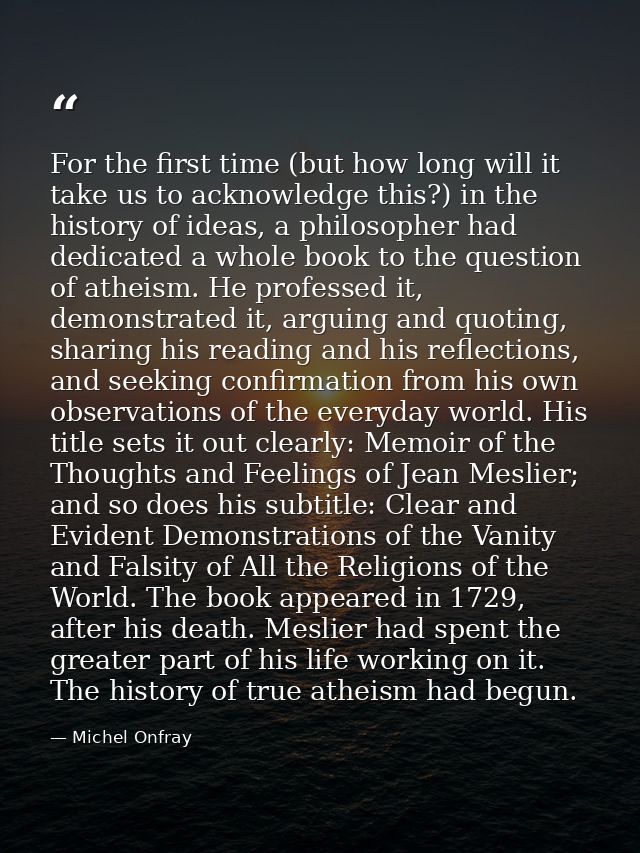 For the first time (but how long will it take us to acknowledge this?) in the history of ideas, a philosopher had dedica — Michel Onfray
