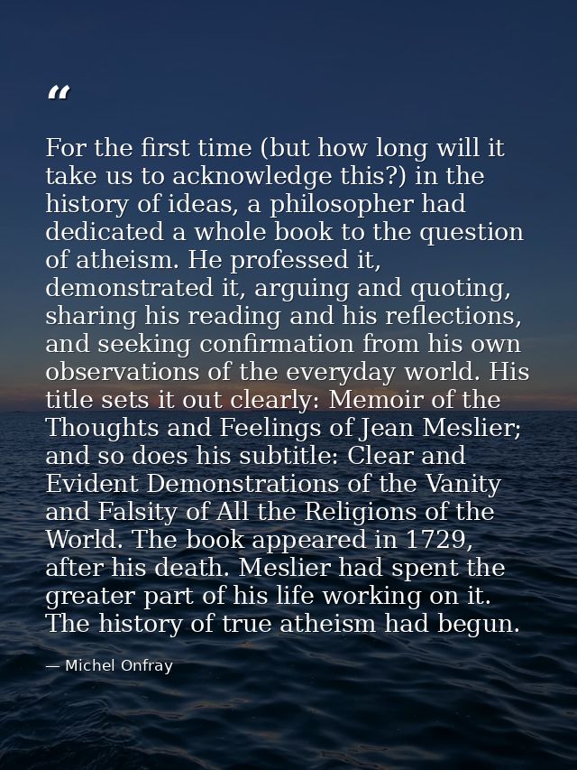 For the first time (but how long will it take us to acknowledge this?) in the history of ideas, a philosopher had dedica — Michel Onfray