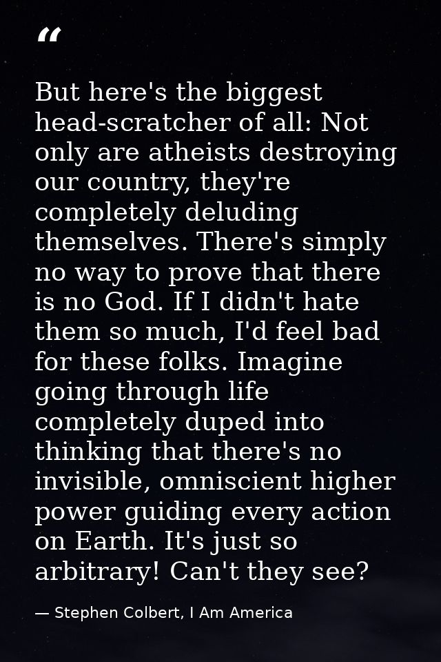 But here's the biggest head-scratcher of all: Not only are atheists destroying our country, they're completely deluding  — Stephen Colbert, I Am America