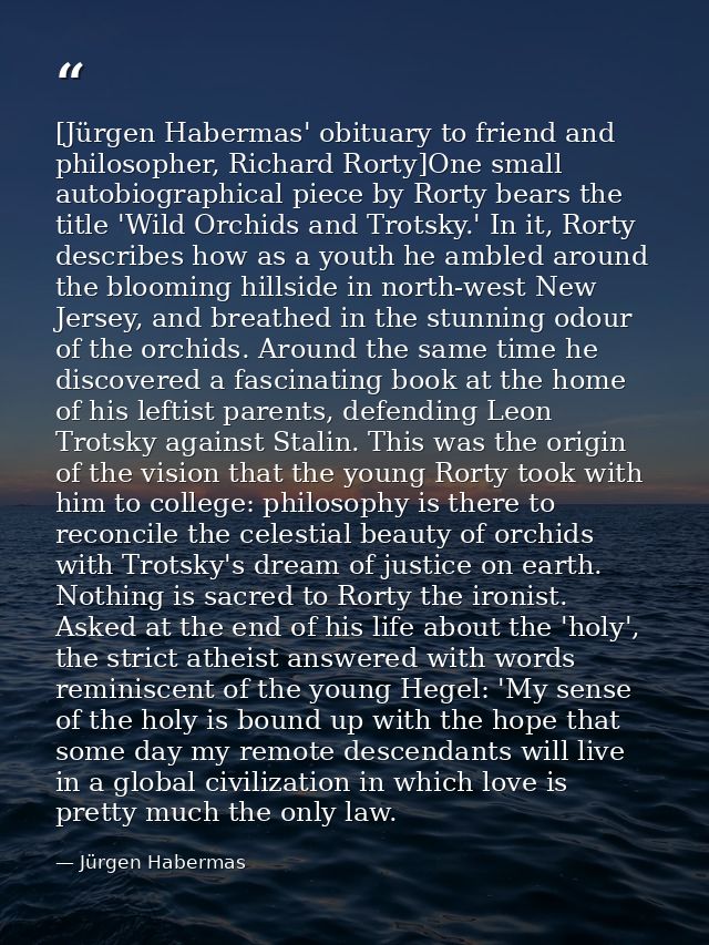 [Jürgen Habermas' obituary to friend and philosopher, Richard Rorty]One small autobiographical piece by Rorty bears the  — Jürgen Habermas