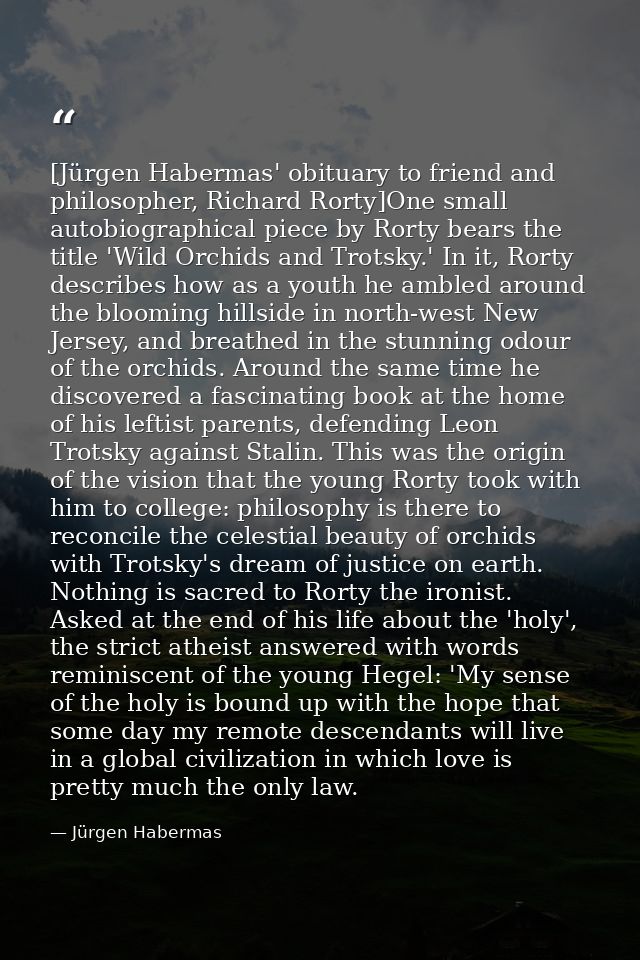 [Jürgen Habermas' obituary to friend and philosopher, Richard Rorty]One small autobiographical piece by Rorty bears the  — Jürgen Habermas