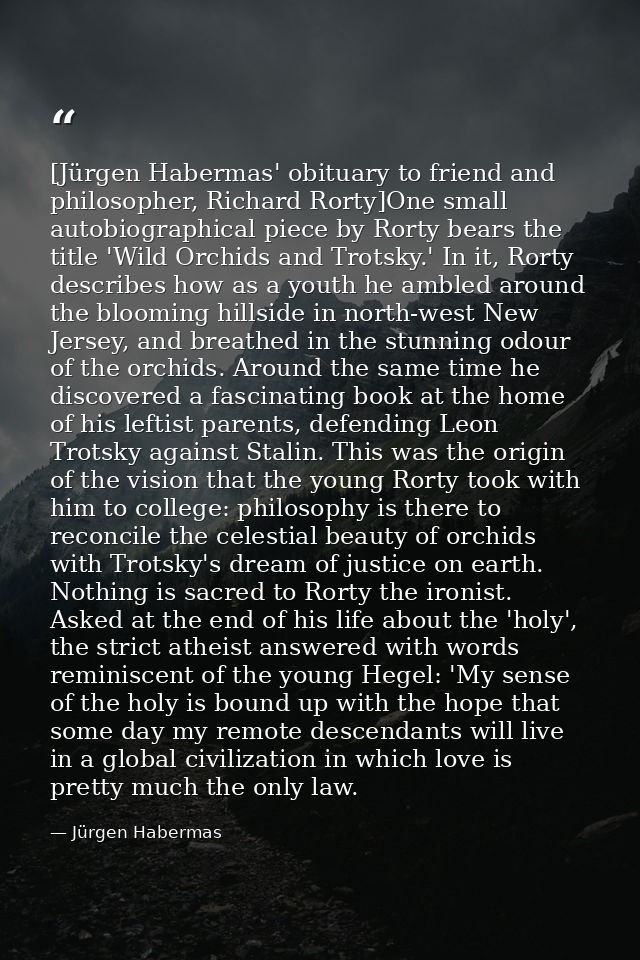 [Jürgen Habermas' obituary to friend and philosopher, Richard Rorty]One small autobiographical piece by Rorty bears the  — Jürgen Habermas