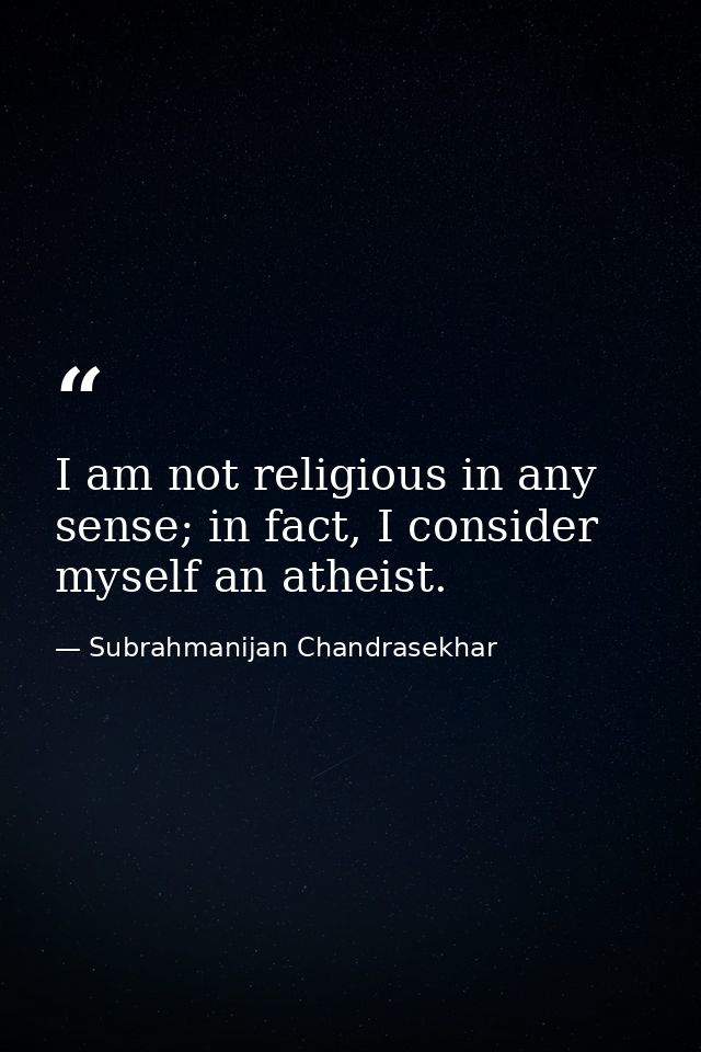 I am not religious in any sense; in fact, I consider myself an atheist. — Subrahmanijan Chandrasekhar
