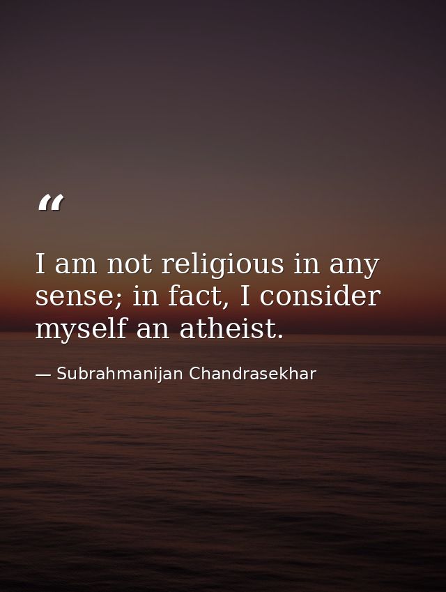 I am not religious in any sense; in fact, I consider myself an atheist. — Subrahmanijan Chandrasekhar