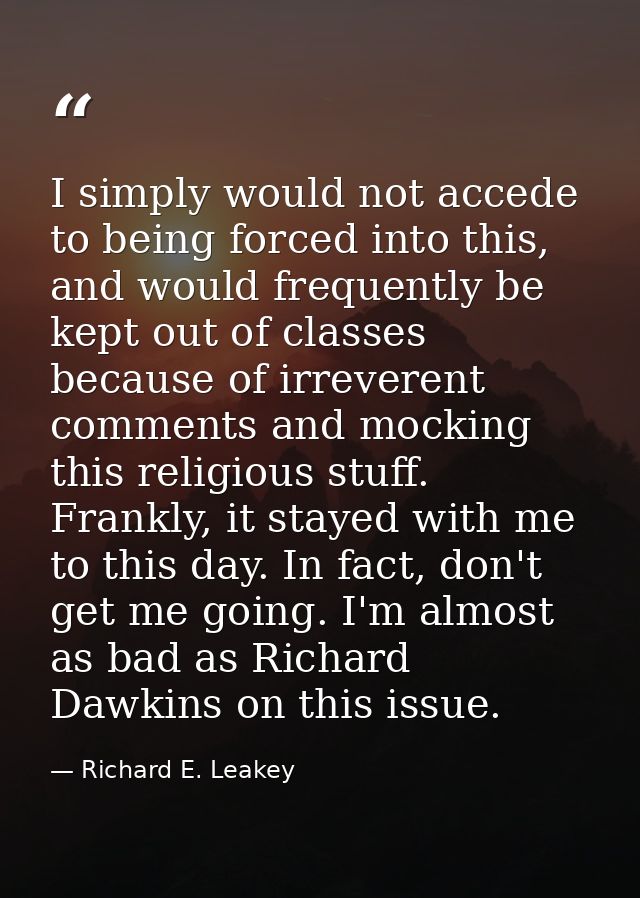 I simply would not accede to being forced into this, and would frequently be kept out of classes because of irreverent c — Richard E. Leakey