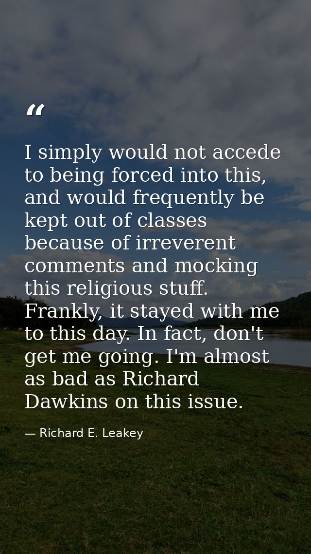 I simply would not accede to being forced into this, and would frequently be kept out of classes because of irreverent c — Richard E. Leakey