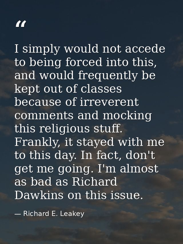 I simply would not accede to being forced into this, and would frequently be kept out of classes because of irreverent c — Richard E. Leakey