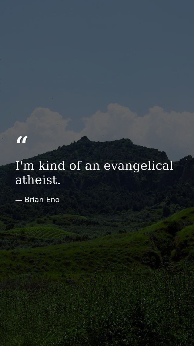 I'm kind of an evangelical atheist. — Brian Eno