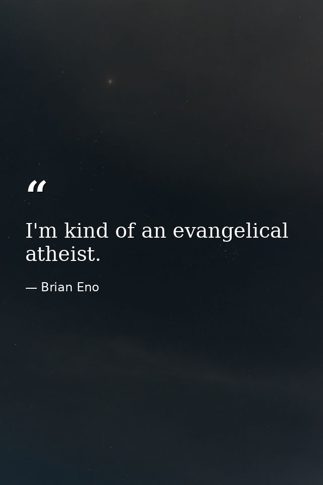 I'm kind of an evangelical atheist. — Brian Eno