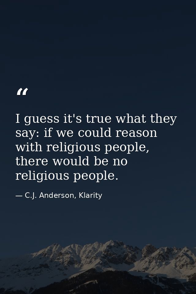 I guess it's true what they say: if we could reason with religious people, there would be no religious people. — C.J. Anderson, Klarity
