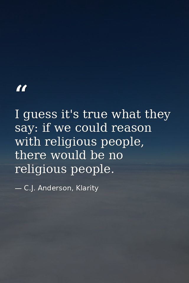 I guess it's true what they say: if we could reason with religious people, there would be no religious people. — C.J. Anderson, Klarity