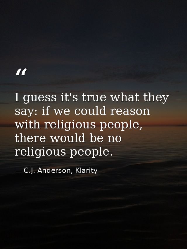 I guess it's true what they say: if we could reason with religious people, there would be no religious people. — C.J. Anderson, Klarity
