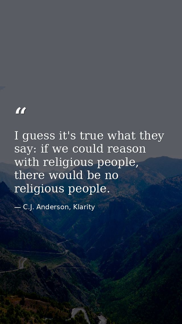 I guess it's true what they say: if we could reason with religious people, there would be no religious people. — C.J. Anderson, Klarity
