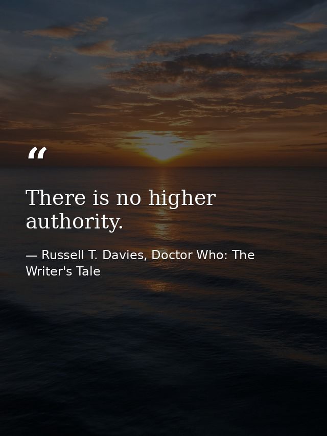 There is no higher authority. — Russell T. Davies, Doctor Who: The Writer's Tale