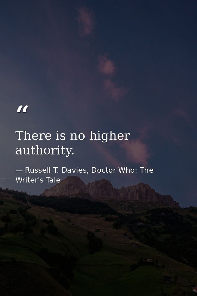 There is no higher authority. — Russell T. Davies, Doctor Who: The Writer's Tale