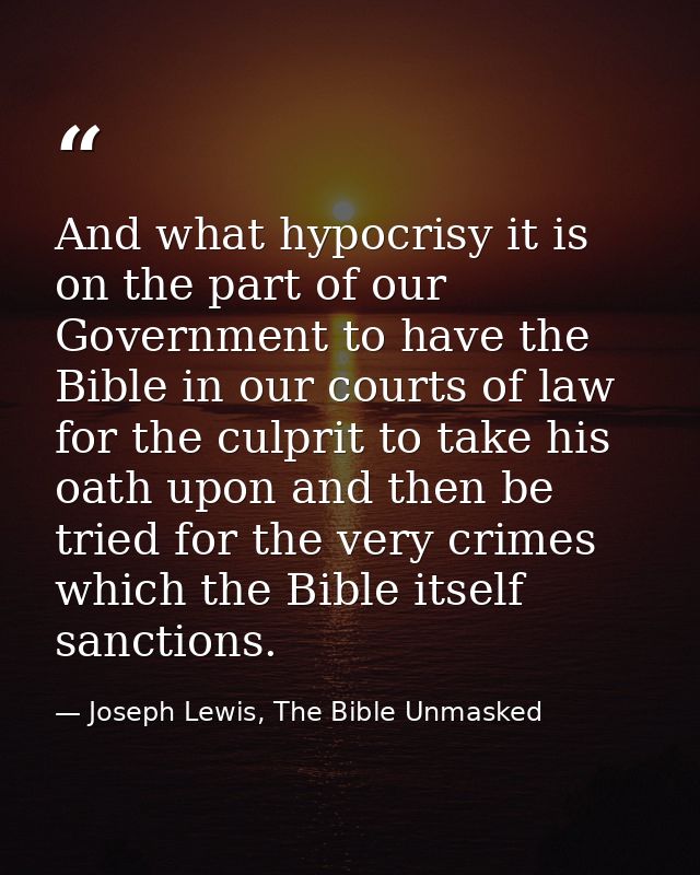 And what hypocrisy it is on the part of our Government to have the Bible in our courts of law for the culprit to take hi — Joseph Lewis, The Bible Unmasked