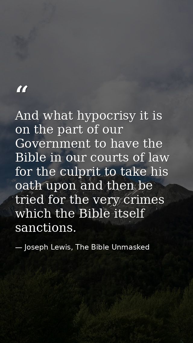 And what hypocrisy it is on the part of our Government to have the Bible in our courts of law for the culprit to take hi — Joseph Lewis, The Bible Unmasked