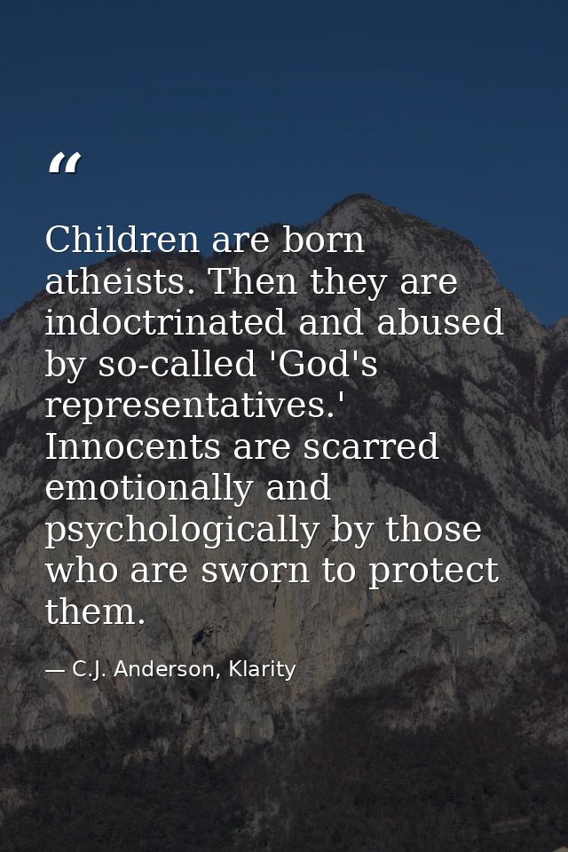 Children are born atheists. Then they are indoctrinated and abused by so-called 'God's representatives.' Innocents are s — C.J. Anderson, Klarity