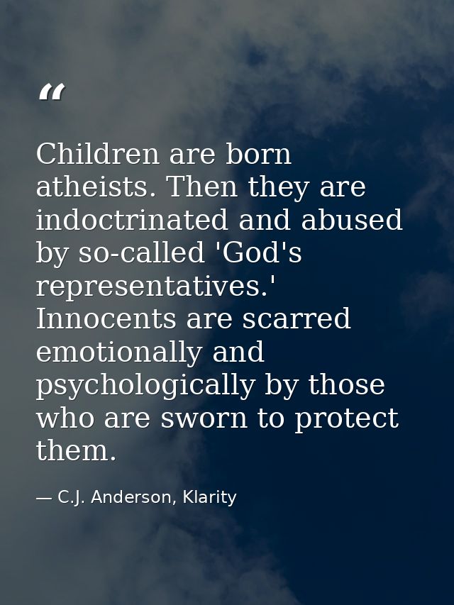 Children are born atheists. Then they are indoctrinated and abused by so-called 'God's representatives.' Innocents are s — C.J. Anderson, Klarity