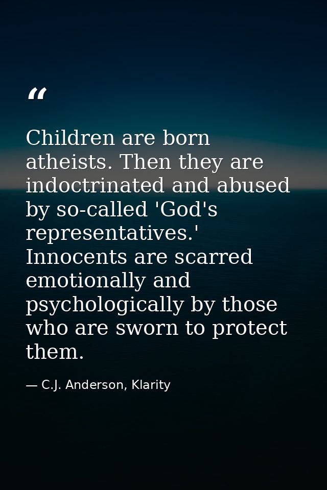 Children are born atheists. Then they are indoctrinated and abused by so-called 'God's representatives.' Innocents are s — C.J. Anderson, Klarity