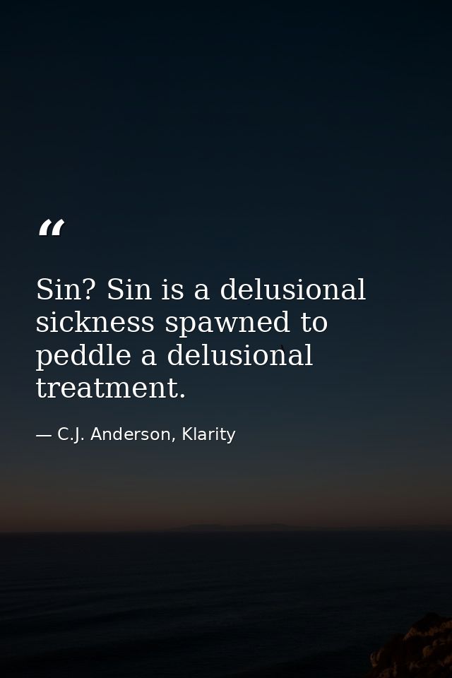 Sin? Sin is a delusional sickness spawned to peddle a delusional treatment. — C.J. Anderson, Klarity
