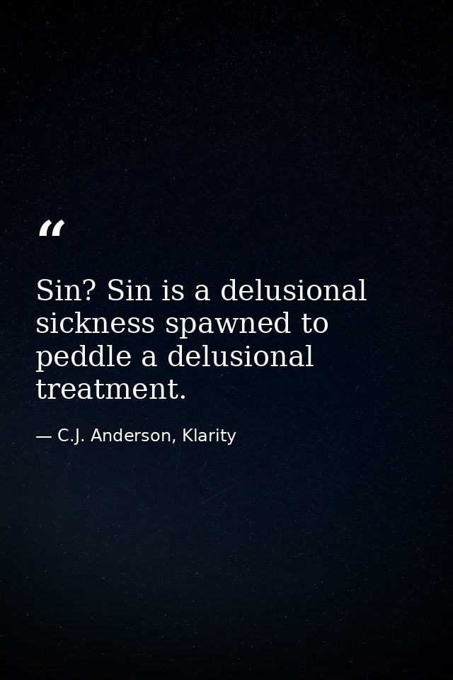 Sin? Sin is a delusional sickness spawned to peddle a delusional treatment. — C.J. Anderson, Klarity