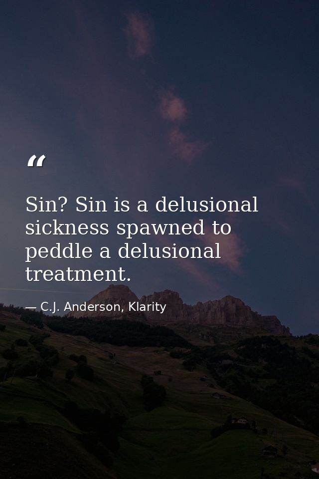 Sin? Sin is a delusional sickness spawned to peddle a delusional treatment. — C.J. Anderson, Klarity