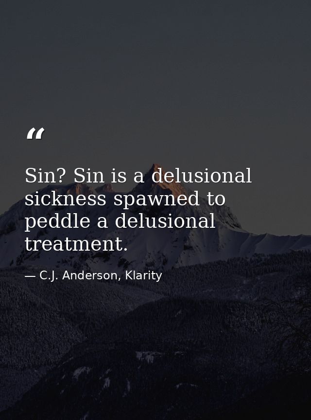 Sin? Sin is a delusional sickness spawned to peddle a delusional treatment. — C.J. Anderson, Klarity