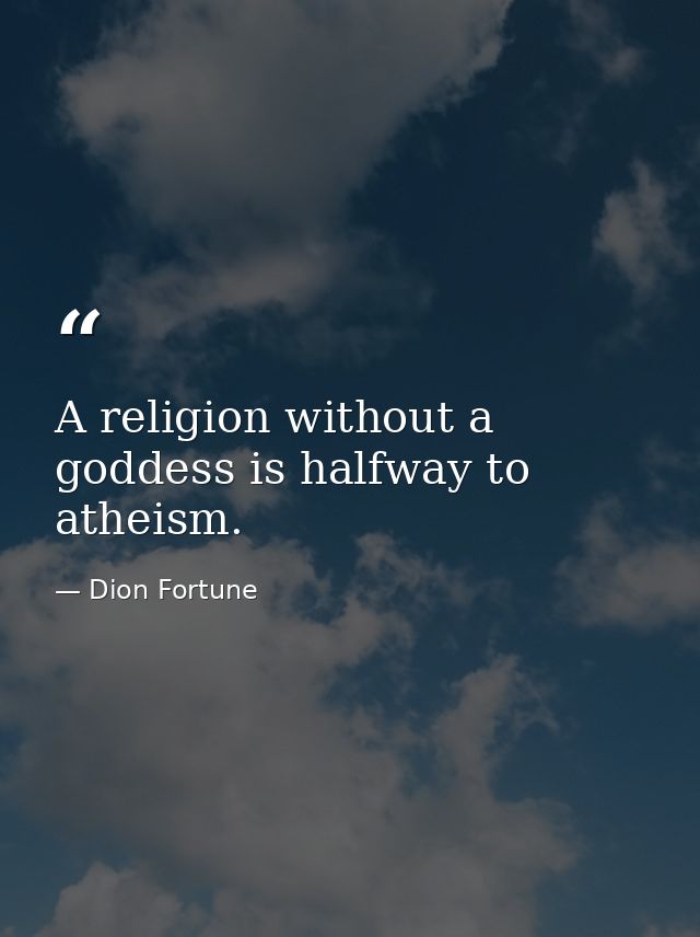 A religion without a goddess is halfway to atheism. — Dion Fortune
