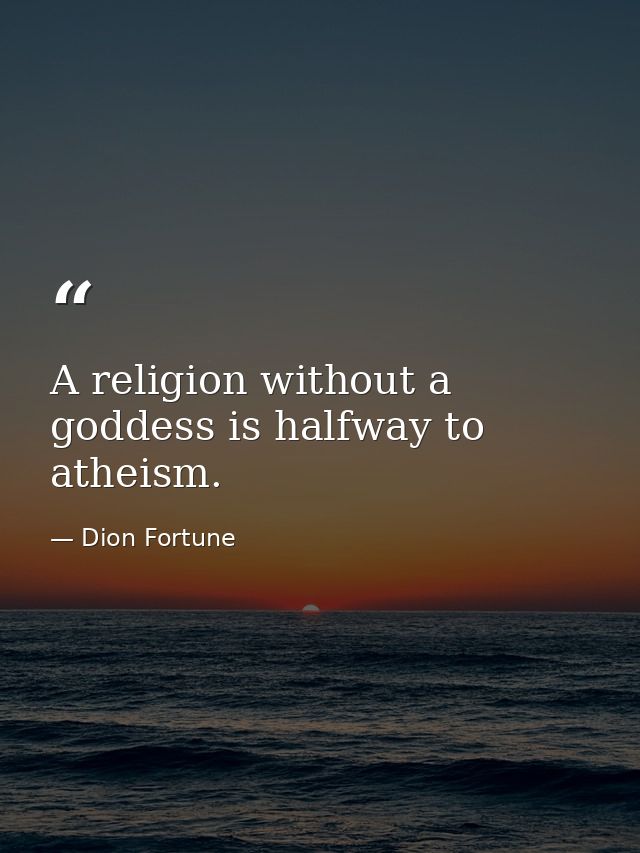 A religion without a goddess is halfway to atheism. — Dion Fortune