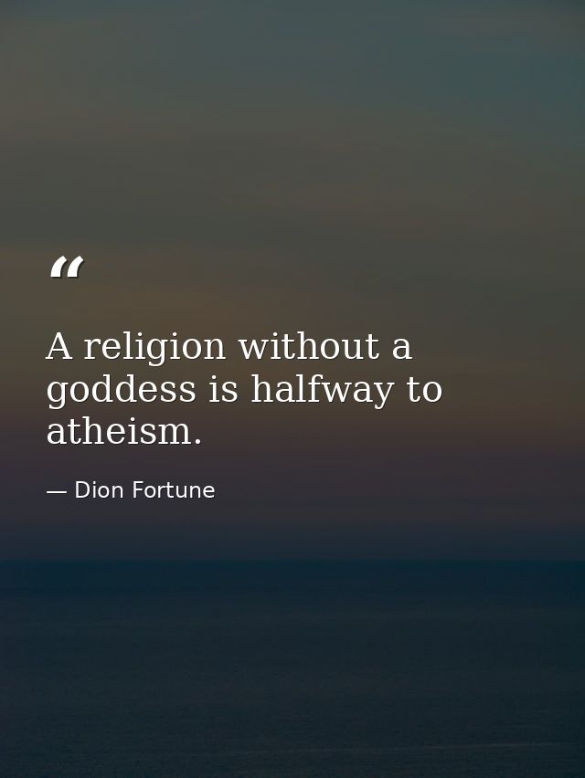 A religion without a goddess is halfway to atheism. — Dion Fortune