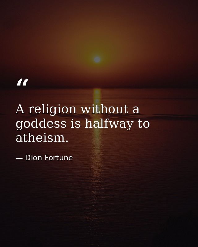 A religion without a goddess is halfway to atheism. — Dion Fortune