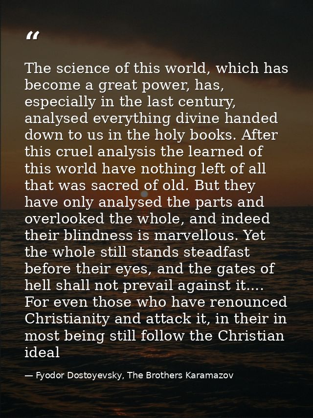 The science of this world, which has become a great power, has, especially in the last century, analysed everything divi — Fyodor Dostoyevsky, The Brothers Karamazov