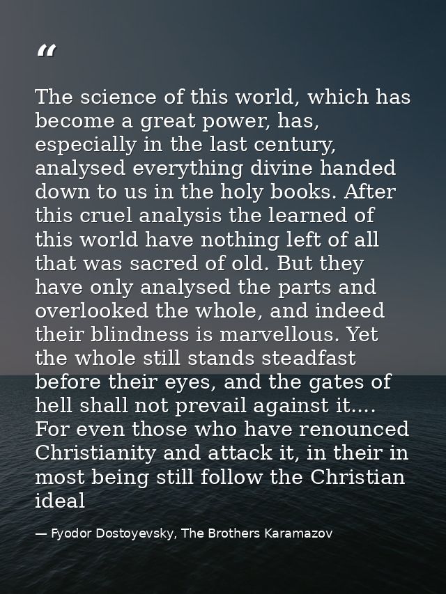 The science of this world, which has become a great power, has, especially in the last century, analysed everything divi — Fyodor Dostoyevsky, The Brothers Karamazov