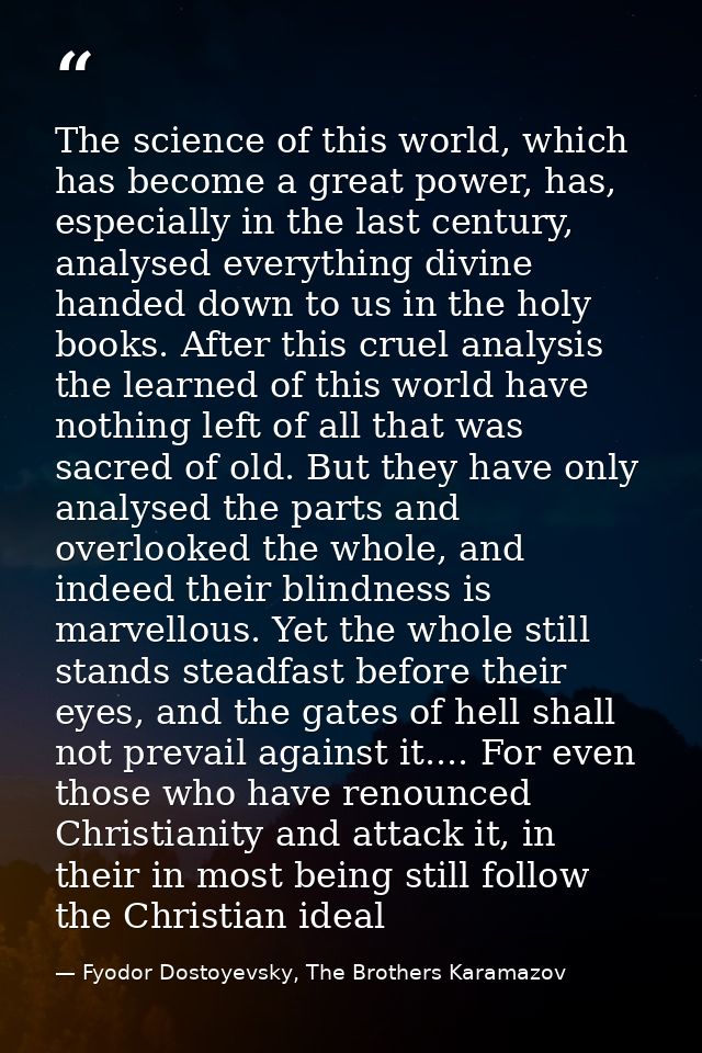 The science of this world, which has become a great power, has, especially in the last century, analysed everything divi — Fyodor Dostoyevsky, The Brothers Karamazov
