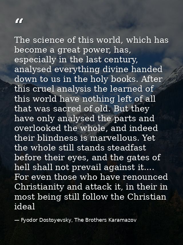 The science of this world, which has become a great power, has, especially in the last century, analysed everything divi — Fyodor Dostoyevsky, The Brothers Karamazov