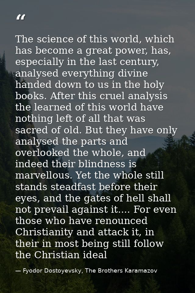 The science of this world, which has become a great power, has, especially in the last century, analysed everything divi — Fyodor Dostoyevsky, The Brothers Karamazov