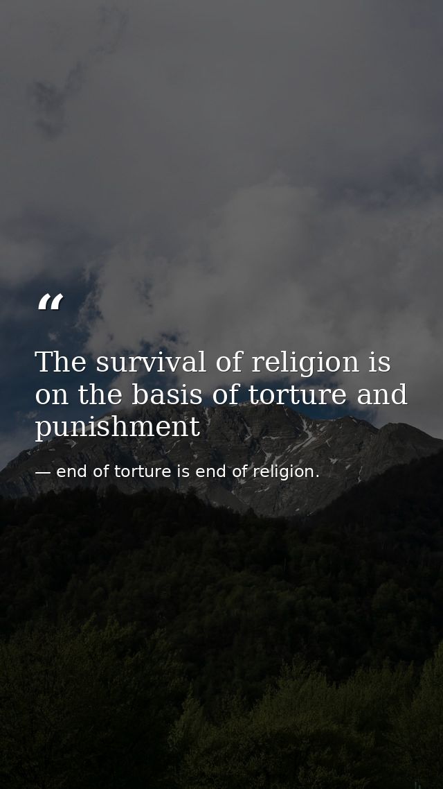 The survival of religion is on the basis of torture and punishment — end of torture is end of religion.